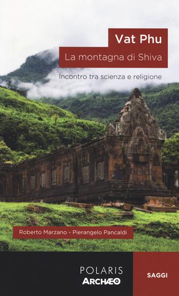 Vat Phu. La montagna di Shiva. Incontro tra scienza e religione - Roberto Marzano, Pierangelo Pancaldi - Libro Polaris 2018, Archæo | Libraccio.it