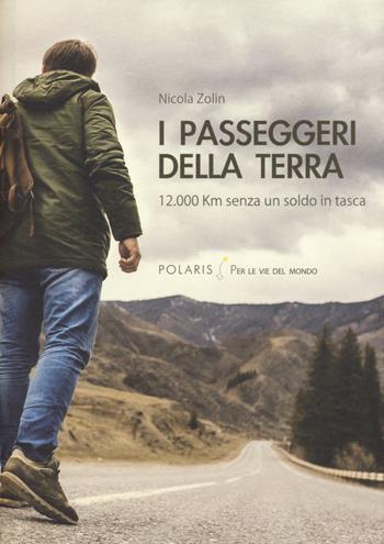 I passeggeri della Terra. 12.000 km senza un soldo in tasca - Nicola Zolin - Libro Polaris 2018, Per le vie del mondo | Libraccio.it