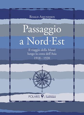 Passaggio a Nord-Est. Il viaggio della Maud lungo la costa dell'Asia. 1918-1920 - Roald Amundsen - Libro Polaris 2021, La biblioteca di Lawrence | Libraccio.it