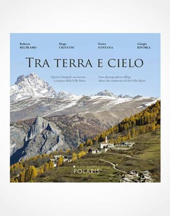 Tra terra e cielo. Quattro fotografi raccontano i cimiteri della valle Maira. Ediz. italiana e inglese - Roberto Beltramo, Diego Crestani, Enrica Fontana - Libro Polaris 2018, Libri fotografici | Libraccio.it