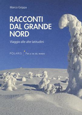 Racconti dal Grande Nord. Viaggio alle alte latitudini - Marco Grippa - Libro Polaris 2019, Per le vie del mondo | Libraccio.it