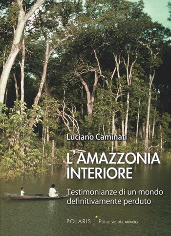 L' Amazzonia interiore - Luciano Caminati - Libro Polaris 2020, Per le vie del mondo | Libraccio.it