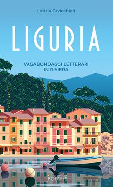 Liguria. Vagabondaggi letterari in Riviera - Letizia Cavicchioli - Libro Polaris 2020, Le stelle | Libraccio.it