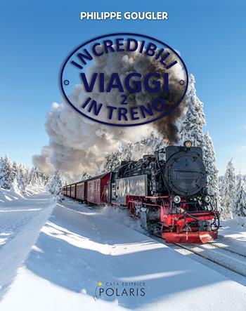 Incredibili viaggi in treno. Ediz. a colori. Vol. 2 - Philippe Gougler - Libro Polaris 2021 | Libraccio.it