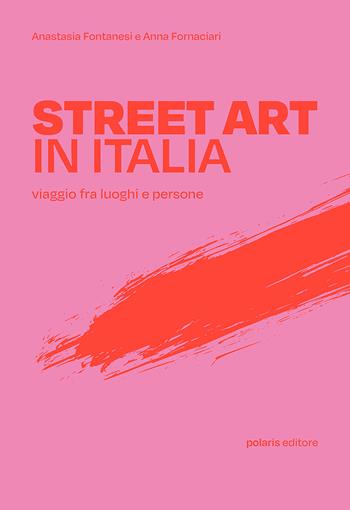Street art in Italia. Viaggio fra luoghi e persone - Anastasia Fontanesi, Anna Fornaciari - Libro Polaris 2022, Polaris guide | Libraccio.it