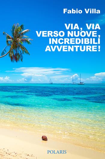 Via, via verso nuove, incredibili avventure. Una vita on the road - Fabio Villa - Libro Polaris 2022, Le stelle | Libraccio.it