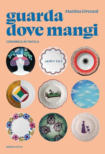 Guarda dove mangi. Ceramica in tavola. Ediz. illustrata - Martina Liverani - Libro Polaris 2024 | Libraccio.it