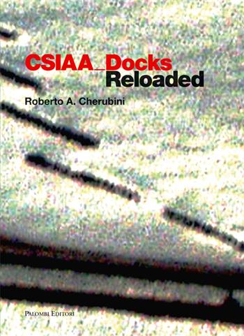 CSIAA Docks reloaded. Ediz. italiana e inglese - Roberto A. Cherubini - Libro Palombi Editori 2007 | Libraccio.it