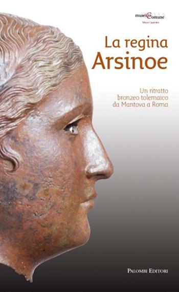 La regina Arsinoe. Un ritratto bronzeo tolemaico da Mantova a Roma - Elena Ghisellini - Libro Palombi Editori 2008 | Libraccio.it