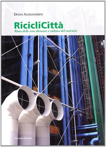 Riciclicittà. Riuso delle aree dismesse e cultura del costruire - Diana Alessandrini - Libro Palombi Editori 2008 | Libraccio.it