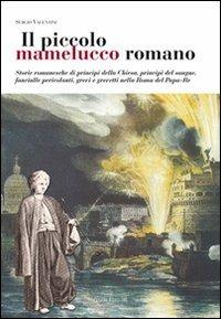 Il piccolo mamelucco romano. Storie romanesche di principi della chiesa, principi del sangue, fanciulle pericolanti, grevi e grevetti nella Roma del papa-re - Sergio Valentini - Libro Palombi Editori 2009 | Libraccio.it