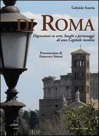 Di Roma. Digressioni su arte, luoghi e personaggi di una capitale insolita - Gabriele Scarcia - Libro Palombi Editori 2010 | Libraccio.it