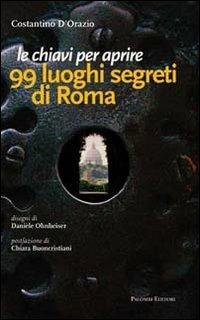 Le chiavi per aprire 99 luoghi segreti di Roma - Costantino D'Orazio - Libro Palombi Editori 2010 | Libraccio.it