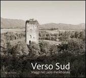 Verso sud. Viaggio nel Lazio meridionale. Ediz. illustrata