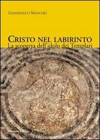 Cristo nel labirinto. La scoperta dell'idolo dei Templari - Gianfranco Manchia - Libro Palombi Editori 2011 | Libraccio.it