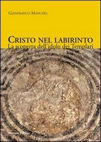 Cristo nel labirinto. La scoperta dell'idolo dei Templari - Gianfranco Manchia - Libro Palombi Editori 2011 | Libraccio.it