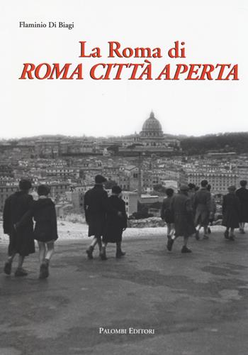 La Roma di Roma città aperta - Flaminio Di Biagi - Libro Palombi Editori 2014 | Libraccio.it