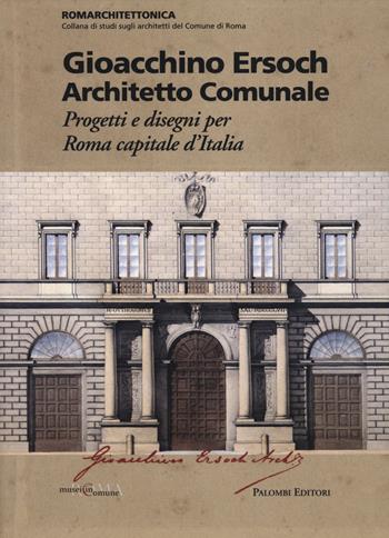 Gioacchino Ersoch architetto comunale. Progetti e disegni per Roma ca pitale d'Italia  - Libro Palombi Editori 2014, Romarchitettonica | Libraccio.it