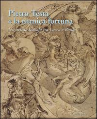 Pietro Testa e la nemica fortuna. Un artista filosofo (1612-1650) tra Lucca e Roma. Ediz. italiana e inglese  - Libro Palombi Editori 2014 | Libraccio.it