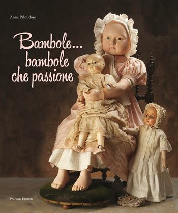 Bambole... Bambole che passione. Ediz. illustrata - Anna Palmidoro - Libro Palombi Editori 2013 | Libraccio.it