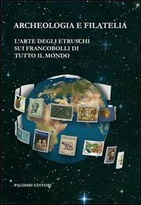 Archeologia e filatelia. L'arte degli etruschi sui francobolli di tutto il mondo  - Libro Palombi Editori 2013 | Libraccio.it