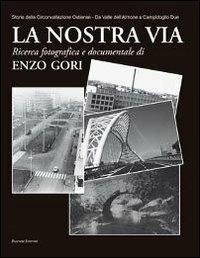 La nostra via. Storia della Circonvallazione Ostiense. Da Valle dell'Almone a Campidoglio Due. Ediz. illustrata - Enzo Gori - Libro Palombi Editori 2013 | Libraccio.it