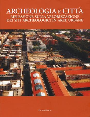 Archeologia e città. Riflessioni sulla valorizzazione dei siti archeologici in aree urbane  - Libro Palombi Editori 2014 | Libraccio.it
