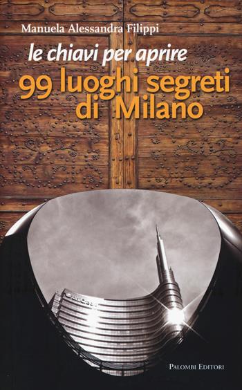 Le chiavi per aprire 99 luoghi segreti di Milano - Manuela A. Filippi - Libro Palombi Editori 2015 | Libraccio.it