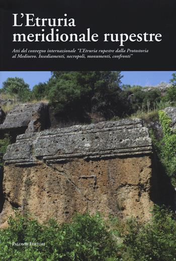 L' Etruria meridionale rupestre. Atti del Convegno internazionale «L'Etruria rupestre dalla protostoria al Medioevo. Insediamenti, necropoli, monumenti, confronti»  - Libro Palombi Editori 2014 | Libraccio.it