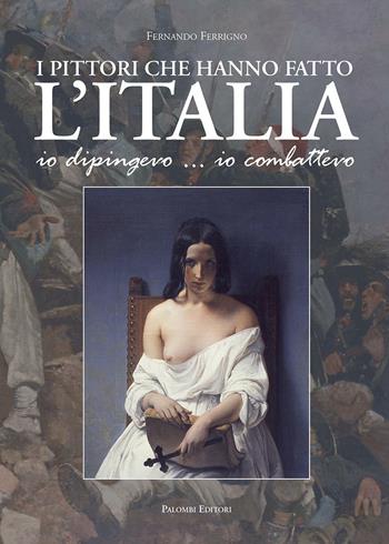 I pittori che hanno fatto l'Italia. Io dipingevo... io combattevo - Fernando Ferrigno - Libro Palombi Editori 2016 | Libraccio.it