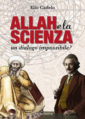 Allah e la scienza. Un dialogo impossibile? - Elio Cadelo - Libro Palombi Editori 2017 | Libraccio.it