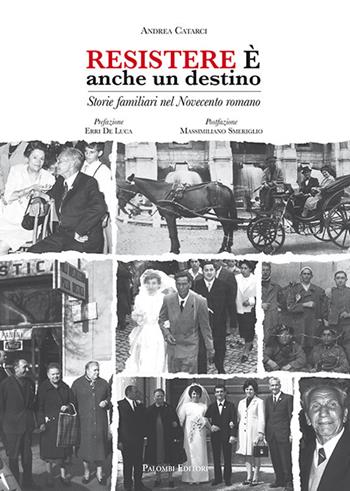 Resistere è anche un destino. Storie familiari nel Novecento romano - Andrea Catarci - Libro Palombi Editori 2017 | Libraccio.it
