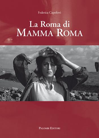 La Roma di Mamma Roma - Federica Capoferri - Libro Palombi Editori 2017 | Libraccio.it