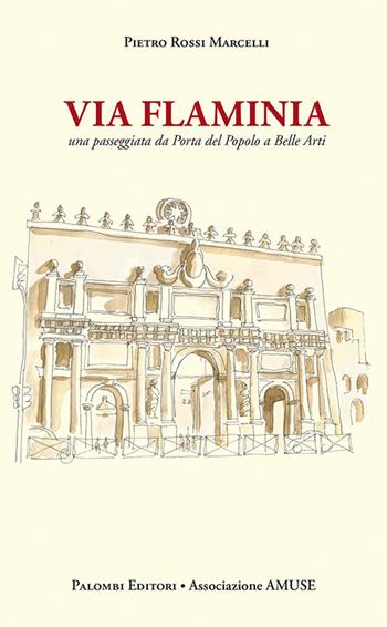 Via Flaminia. Una passeggiata da porta del popolo a belle arti - Pietro Rossi Marcelli - Libro Palombi Editori 2018 | Libraccio.it