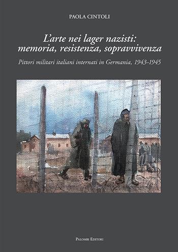L' arte nei lager nazisti: memoria, resistenza, sopravvivenza. Pittori militari italiani internati in Germania, 1943-1945. Ediz. illustrata - Paola Cintoli - Libro Palombi Editori 2018 | Libraccio.it