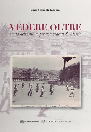 Vedere oltre. Storia dell'istituto per non vedenti S. Alessio - Luigi Scoppola Iacopini - Libro Palombi Editori 2018 | Libraccio.it