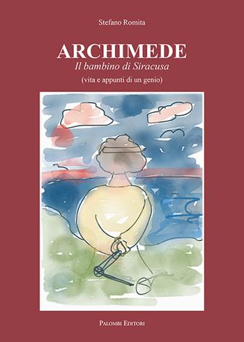 Archimede. Il bambino di Siracusa (vita e appunti di un genio) - Stefano Romita - Libro Palombi Editori 2018 | Libraccio.it