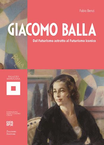 Giacomo Balla. Dal futurismo astratto al futurismo iconico. Ediz. illustrata - Fabio Benzi - Libro Palombi Editori 2019 | Libraccio.it