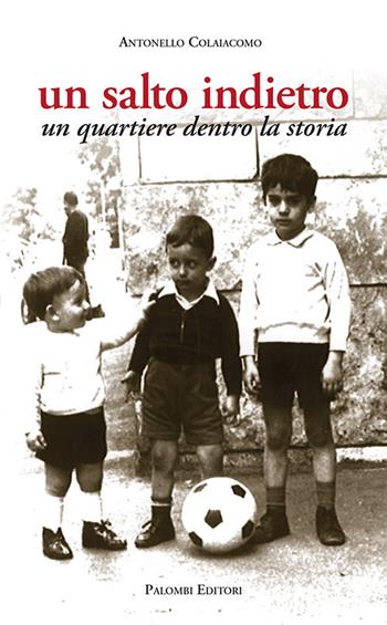 Un salto indietro. Un quartiere dentro la storia - Antonello Colaiacomo - Libro Palombi Editori 2019 | Libraccio.it