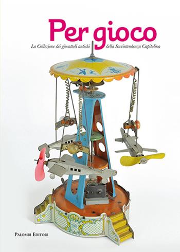 Per gioco. La collezione dei giocattoli antichi della Sovrintendenza Capitolina - Emanuela Lancianese - Libro Palombi Editori 2020 | Libraccio.it