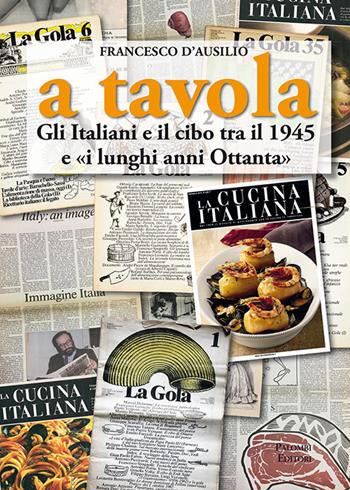 A tavola. Gli italiani e il cibo tra il 1945 e «i lunghi anni '80» - Francesco D'Ausilio - Libro Palombi Editori 2021 | Libraccio.it