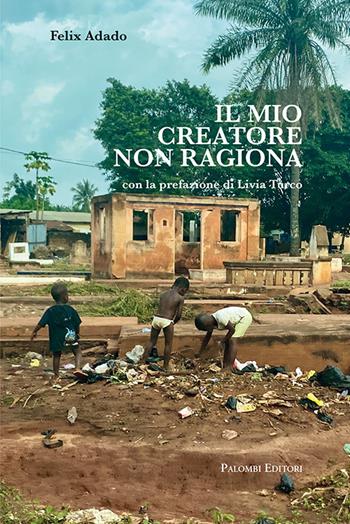 Il mio creatore non ragiona - Felix Adado - Libro Palombi Editori 2021 | Libraccio.it