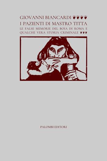 I pazienti di Mastro Titta. Le false memorie del boia di Roma e qualche vera storia criminale - Giovanni Biancardi - Libro Palombi Editori 2022 | Libraccio.it