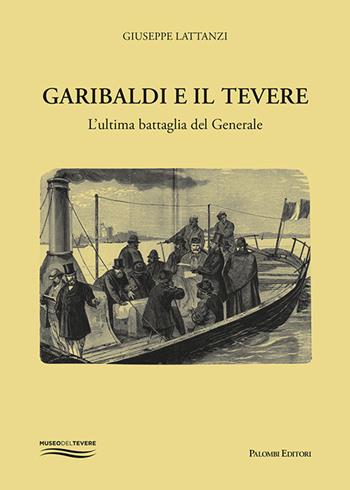 Garibaldi e il Tevere. L'ultima battaglia del generale - Giuseppe Lattanzi - Libro Palombi Editori 2023 | Libraccio.it