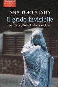Il grido invisibile. La vita negata delle donne afghane - Ana Tortajada - Libro Sperling & Kupfer 2006, Saggi Paperback | Libraccio.it