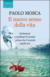 Il nuovo senso della vita. Aiutiamoci a cambiare il mondo prima che il mondo cambi noi - Paolo Mosca - Libro Sperling & Kupfer 2006, Open Space Paperback | Libraccio.it