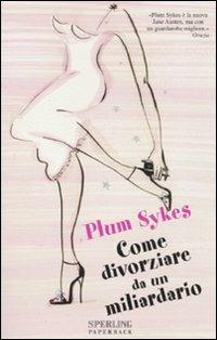 Come divorziare da un miliardario - Plum Sykes - Libro Sperling & Kupfer 2007, Super bestseller | Libraccio.it