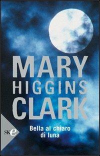 Bella al chiaro di luna - Mary Higgins Clark - Libro Sperling & Kupfer 2008, Super bestseller | Libraccio.it