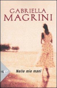 Nelle mie mani - Gabriella Magrini - Libro Sperling & Kupfer 2008, Super bestseller | Libraccio.it