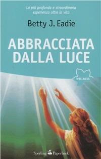 Abbracciata dalla luce - Betty J. Eadie - Libro Sperling & Kupfer 2008, Open Space Paperback | Libraccio.it